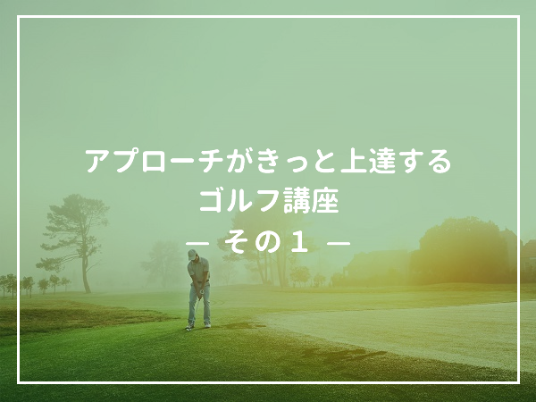 【ティーチングプロが教える】アプローチがきっと上達するゴルフ講座（その1）